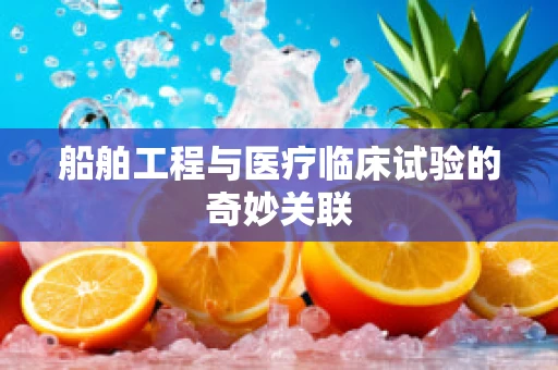船舶工程与医疗临床试验的奇妙关联