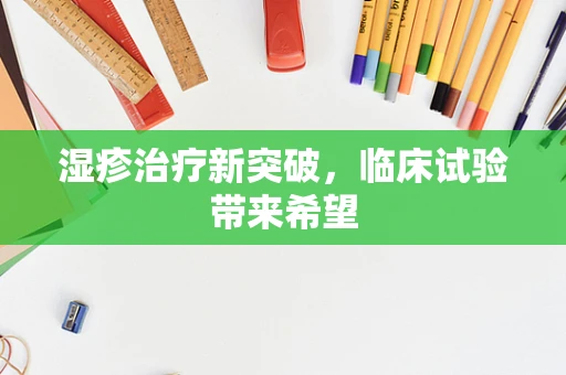 湿疹治疗新突破，临床试验带来希望