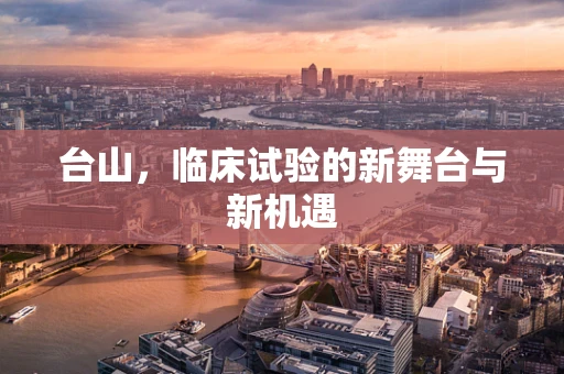 台山，临床试验的新舞台与新机遇