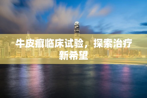 牛皮癣临床试验，探索治疗新希望