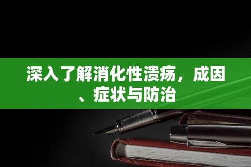 深入了解消化性溃疡，成因、症状与防治