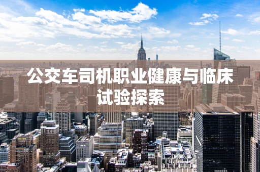 公交车司机职业健康与临床试验探索
