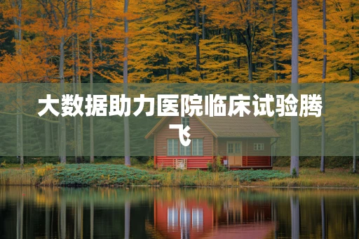 大数据助力医院临床试验腾飞