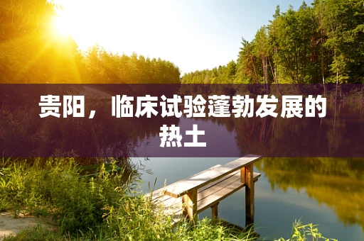 贵阳，临床试验蓬勃发展的热土