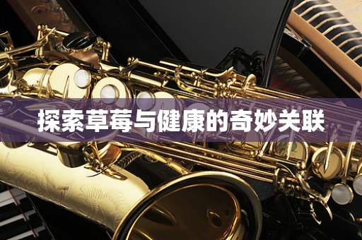 探索草莓与健康的奇妙关联