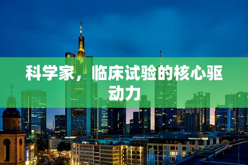 科学家，临床试验的核心驱动力