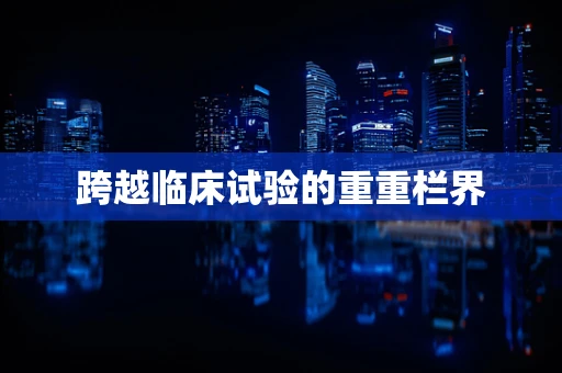 跨越临床试验的重重栏界