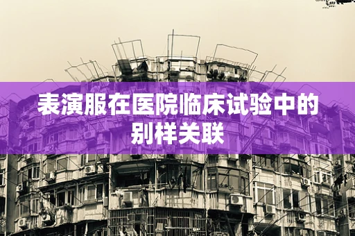 表演服在医院临床试验中的别样关联
