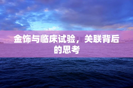 金饰与临床试验，关联背后的思考