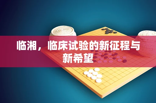 临湘，临床试验的新征程与新希望