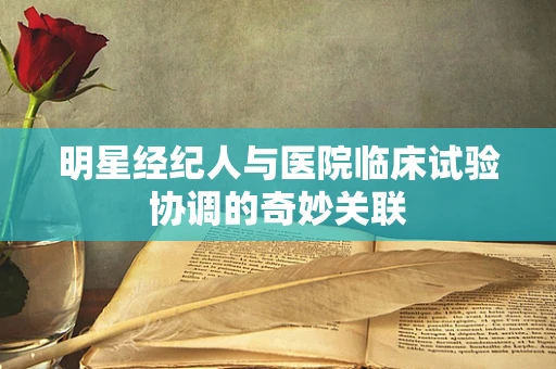明星经纪人与医院临床试验协调的奇妙关联