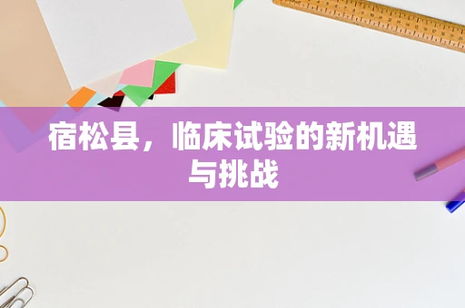 宿松县，临床试验的新机遇与挑战
