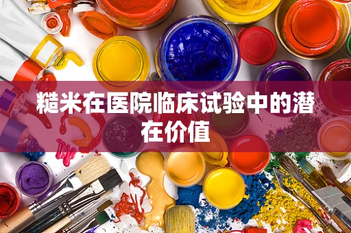 糙米在医院临床试验中的潜在价值