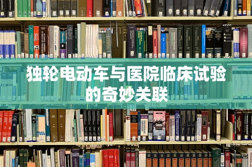 独轮电动车与医院临床试验的奇妙关联