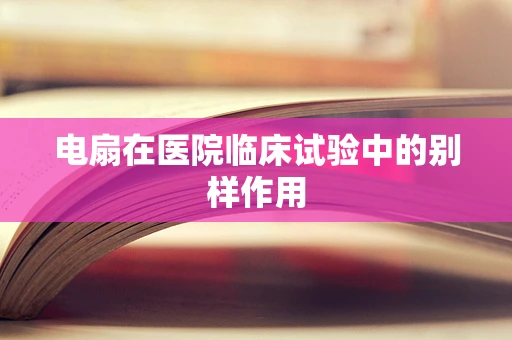 电扇在医院临床试验中的别样作用