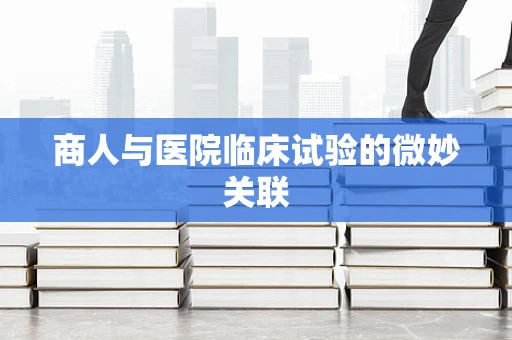 商人与医院临床试验的微妙关联