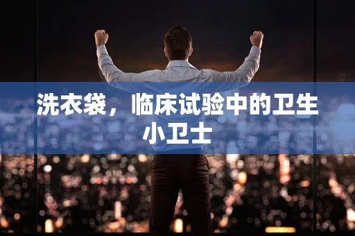 洗衣袋，临床试验中的卫生小卫士