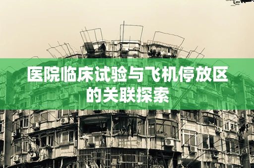 医院临床试验与飞机停放区的关联探索
