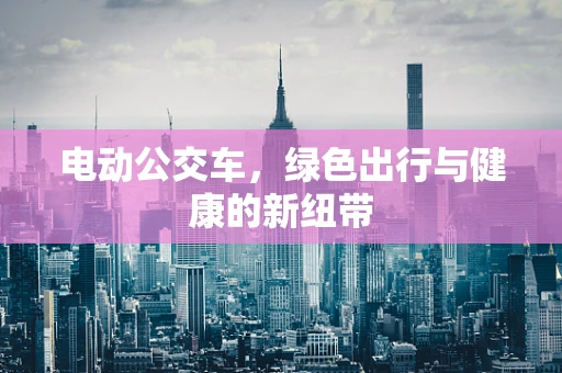 电动公交车，绿色出行与健康的新纽带