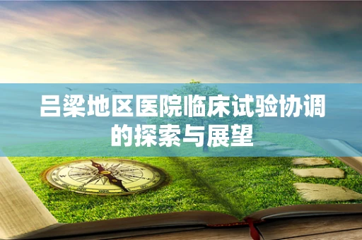 吕梁地区医院临床试验协调的探索与展望
