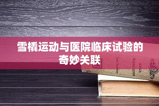 雪橇运动与医院临床试验的奇妙关联