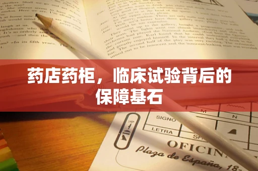 药店药柜，临床试验背后的保障基石