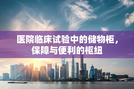 医院临床试验中的储物柜，保障与便利的枢纽