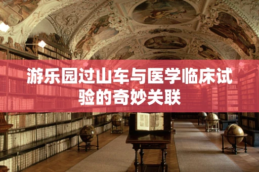 游乐园过山车与医学临床试验的奇妙关联