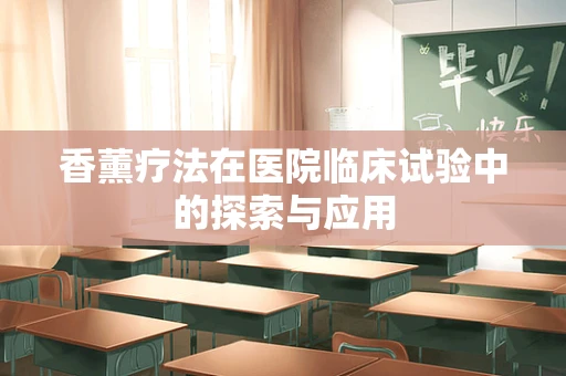 香薰疗法在医院临床试验中的探索与应用