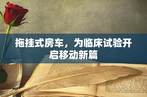 拖挂式房车，为临床试验开启移动新篇