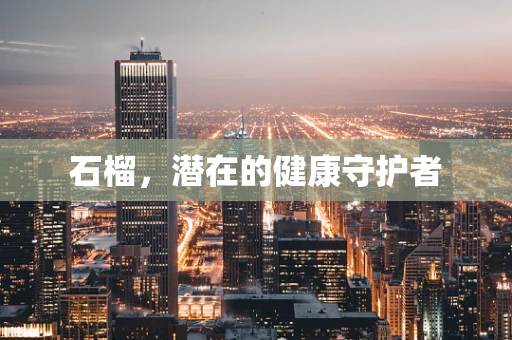 石榴，潜在的健康守护者