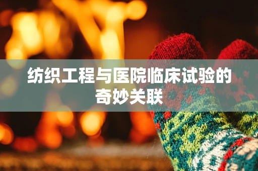 纺织工程与医院临床试验的奇妙关联