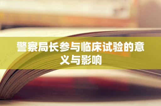 警察局长参与临床试验的意义与影响