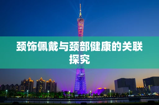颈饰佩戴与颈部健康的关联探究