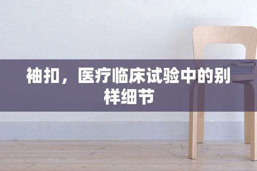 袖扣，医疗临床试验中的别样细节
