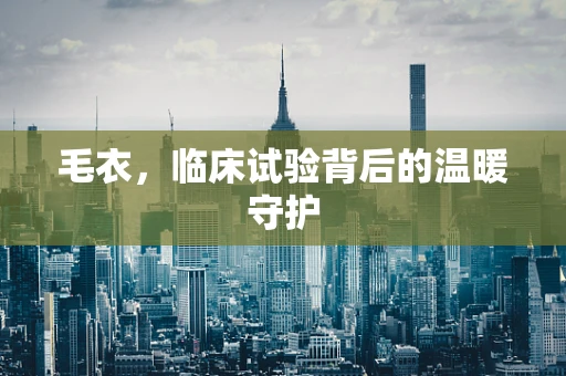 毛衣，临床试验背后的温暖守护