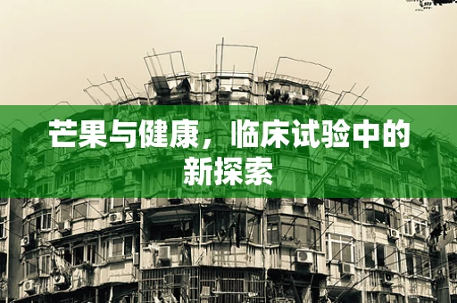 芒果与健康，临床试验中的新探索