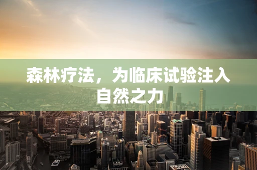 森林疗法，为临床试验注入自然之力