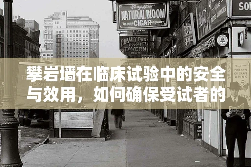 攀岩墙在临床试验中的安全与效用，如何确保受试者的安全？