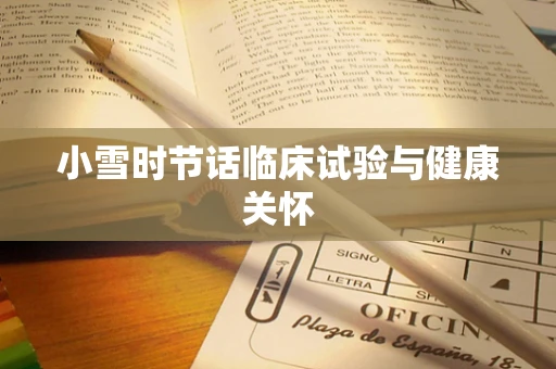 小雪时节话临床试验与健康关怀