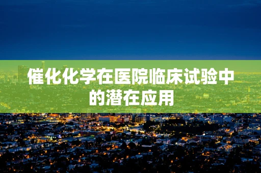 催化化学在医院临床试验中的潜在应用