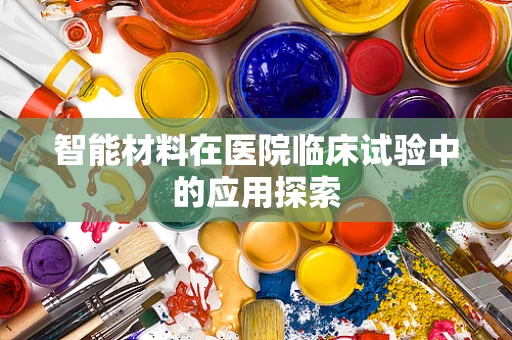 智能材料在医院临床试验中的应用探索