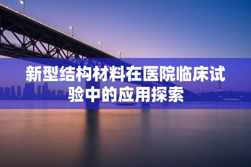 新型结构材料在医院临床试验中的应用探索