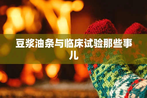 豆浆油条与临床试验那些事儿