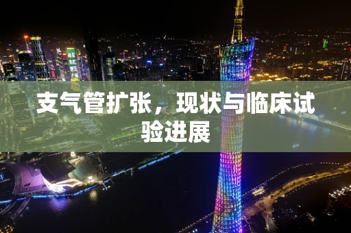 支气管扩张，现状与临床试验进展
