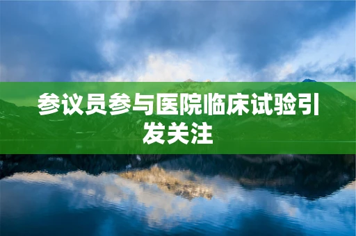 参议员参与医院临床试验引发关注