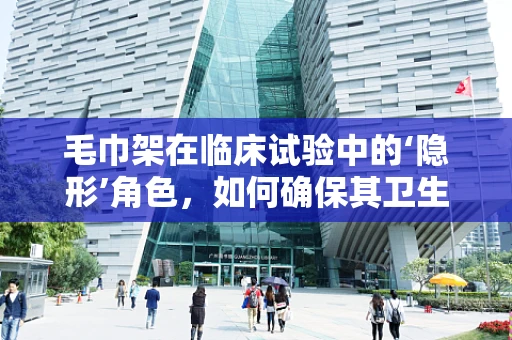 毛巾架在临床试验中的‘隐形’角色，如何确保其卫生与安全？