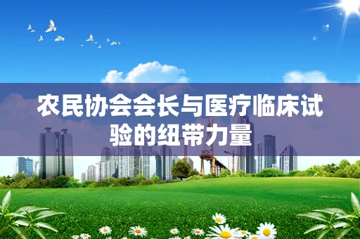 农民协会会长与医疗临床试验的纽带力量