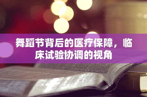 舞蹈节背后的医疗保障，临床试验协调的视角