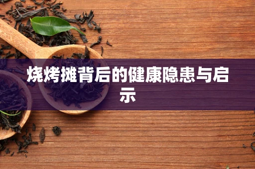 烧烤摊背后的健康隐患与启示